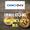 [評判と口コミ] GMOコインは仮想通貨初心者に絶対オススメ!! 実際に口座開設してわかったメリット・デメリットを徹底紹介!!