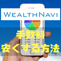 WealthNavi(ウェルスナビ)の手数料は高い!? そんな方に是非オススメしたい安くする3つの方法